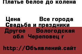 Платье белое до колена › Цена ­ 800 - Все города Свадьба и праздники » Другое   . Вологодская обл.,Череповец г.